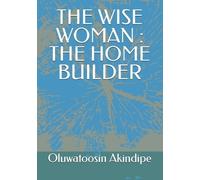 Oluwatoosin O Akindipe THE WISE WOMAN : THE HOME BUILDER (Tascabile)