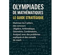 Olympiades de Mathématiques : Le Guide Stratégique: Maîtrisez les 5 piliers des concours (Algèbre, Arithmétique, Géométrie, Combinatoire, Analyse) avec des problèmes expliqués et des conseils de coach