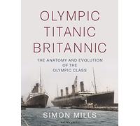 Olympic Titanic Britannic: The anatomy and evolution of the Olympic Class