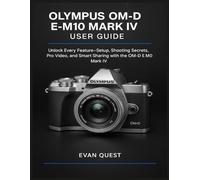 OLYMPUS OM-D E-M10 MARK IV USER GUIDE: Unlock Every Feature-Setup, Shooting Secrets, Pro Video, and Smart Sharing with the OM-D E-M10 Mark IV