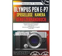 Olympus Pen E-P7 Spiegellose Kamera Benutzerhandbuch: Entfesseln Sie das volle Potenzial Ihres Geräts mit Profi-Tipps, versteckten Funktionen und Schritt-für-Schritt-Anleitungen für Fotografie und 4K