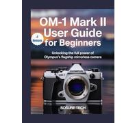 OM-1 Mark II User Guide for Beginners: Unlocking the Full Power of Olympus’s Flagship Mirrorless Camera