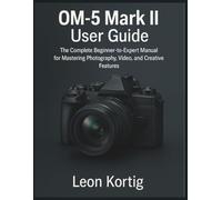 OM-5 Mark II User Guide: The Complete Beginner-to-Expert Manual for Mastering Photography, Video, and Creative Features