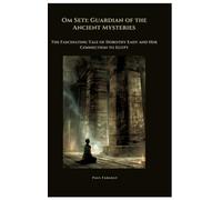 Om Seti: Guardian of the Ancient Mysteries: The Fascinating Tale of Dorothy Eady and Her Connection to Egypt