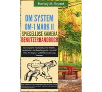OM System OM-1 Mark II Spiegellose Kamera Benutzerhandbuch: Das komplette Feldhandbuch für Wildlife-, Landschafts- und Reisefotografie - Live GND Filter, Pro Capture und KI-Motiverkennung meistern