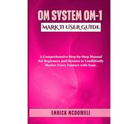 OM System OM-1 Mark II USER GUIDE: A Comprehensive Step-by-Step Manual for Beginners and Seniors to Confidently Master Every Feature with Ease.