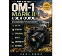 OM System OM-1 Mark II User Guide: Getting Comfortable with Buttons, Custom Controls, Menu Navigation, Shooting Modes, and Everyday Camera Setup