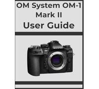 OM System OM-1 Mark II User Guide: Unlock Professional Results, Step-by-Step: Your Definitive Handbook for Every Photographer.