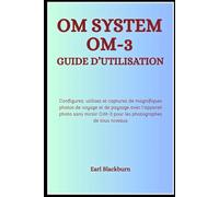 OM System OM-3 Guide d’Utilisation: Configurez, utilisez et capturez de magnifiques photos de voyage et de paysage avec l’appareil photo sans miroir OM-3 pour les photographes de tous niveaux
