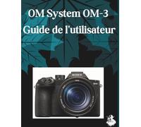 OM-System OM-3 Guide de l'utilisateur: Le guide complet, étape par étape, pour maîtriser la génération d'images par IA, la conversion de texte en vidéo, l'ingénierie des prompts et les flux de