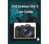 OM System OM-3 User Guide: The Complete Step-by-Step Manual to Mastering AI Image Generation, Text-to-Video, Prompt Engineering, and Professional Creative Workflows