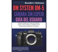 OM System OM-5 Cámara sin Espejo Guía del usuario: Manual completo paso a paso para dominar ajustes, modos de disparo y estabilización de imagen, para principiantes y entusiastas