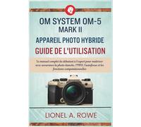 OM System OM-5 Mark II appareil photo hybride Guide de l'utilisation: Le manuel complet du débutant à l'expert pour maîtriser avec assurance la photo ... et les fonctions computationnelles