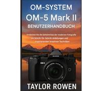 OM- SYSTEM OM-5 Mark II BENUTZERHANDBUCH: Entdecken Sie die Geheimnisse der modernen Fotografie mit Schritt-fürSchritt-Anleitungen und inspirierenden kreativen Techniken.