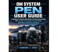 OM System Pen User Guide: A Beginner's Step-by-Step Manual to Shoot Sharp Photos with Live ND, Pro Capture, Focus Stacking, and Subject-Detection Autofocus