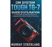 OM SYSTEM TOUGH TG-7 GUIDE D'UTILISATION: Un Guide Étape Par Étape Pour Maîtriser La Photographie Sous-Marine, Extrême Et D'aventure