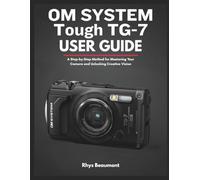 OM SYSTEM Tough TG-7 user guide: A Step-by-Step Method for Mastering Your Camera and Unlocking Creative Vision.