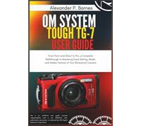 OM System Tough TG-7 User Guide: From Point-and-Shoot to Pro, a Complete Walkthrough to Mastering Every Setting, Mode, and Hidden Feature of Your Waterproof Camera