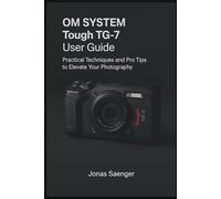 OM SYSTEM Tough TG-7 User Guide: Practical Techniques and Pro Tips to Elevate Your Photography