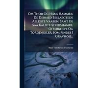 Om Thor Og Hans Hammer, De Dermed Beslaegtede Aeldste Vaaben, Samt De Saa Kaldte Stridshamre, Offerknive Og Tordenkiler, Som Findes I Gravhöje...