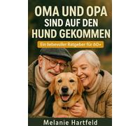 Oma und Opa sind auf den Hund gekommen: Ein liebevoller Ratgeber 60+ für Senioren mit (oder ohne) Hund, Anschaffung, Alltag, Pflege & Vorsorge verständlich erklärt