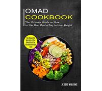 Omad Cookbook: The Ultimate Guide on How to Use One Meal a Day to Lose Weight (The Powerful Secrets of the Omad Diet for Extreme Weight Loss)