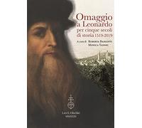 Omaggio a Leonardo per cinque secoli di storia: 1519-2019. Atti del ciclo di conferenze (Vinci, Biblioteca Leonardiana, 26 gennaio - 23 novembre 2019)