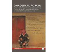 Omaggio al Rojava. Il fronte siriano, la rivoluzione confederale e la lotta contro il jihadismo raccontati dai combattenti internazionali YPG