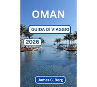 OMAN GUIDA DI VIAGGIO 2026: Alla Scoperta Della Bellezza, Dell'equilibrio E Dell'ospitalità Oltre L'orizzonte