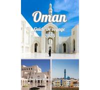Oman Guide De voyage 2025: Découvrez le pays des déserts majestueux, des côtes enchanteresses et du patrimoine intemporel