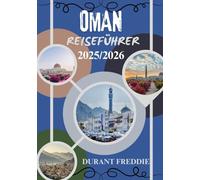 OMAN REISEFÜHRER 2025/2026 (vollfarbig): Verborgene Schätze, kulturelle Wunder, Abenteuerrouten und wichtige Tipps für eine unvergessliche Arabienreise