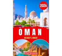 OMAN REISEFÜHRER 2026: Entdecken Sie Omans majestätische Wüsten, unberührte Küsten und antike Forts mit Expertentipps für spannende Abenteuer und verborgene Juwelen