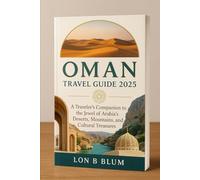 Oman Travel Guide 2025: A Traveler’s Companion to the Jewel of Arabia’s Deserts, Mountains, and Cultural Treasures