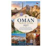 OMAN TRAVEL GUIDE 2027: Discover Muscat, Desert Adventures, Ancient Forts, Dramatic Mountains, Wadis, Coastal Escapes, Local Culture & Hidden Gems