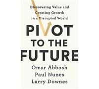 Omar Abbosh Paul Nunes Larry Downes Pivot to the Future (Copertina rigida)