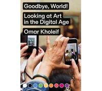 Omar Kholeif Goodbye, World - Looking at Art in the Digital Age (Tascabile)