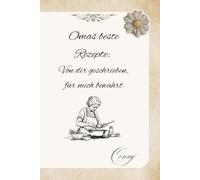 Omas beste Rezepte: Von dir geschrieben, für mich bewahrt: Das persönliche Rezeptbuch zum Selbstreinschreiben für Oma | Ein Familienerbe für herzhafte Gerichte & Desserts von der besten Großmutter