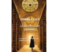 OMBRA E LUCE La Biblioteca dei Custodi: Una saga di mistero, magia e verità sepolte nel tempo.