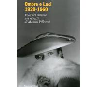 Ombre e luci (1920-1960). Volti del cinema nei ritratti di Manlio Villoresi. Dall'archivio fotografico del museo di Roma. Ediz. illustrata