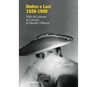Ombre e luci (1920-1960). Volti del cinema nei ritratti di Manlio Villoresi. Dall'archivio fotografico del museo di Roma. Ediz. illustrata