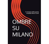 OMBRE SU MILANO: Il romanzo della parola invisibile Marco Conti