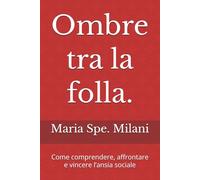 Ombre tra la folla.: Come comprendere, affrontare e vincere l’ansia sociale