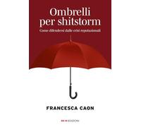 Ombrelli per shitstorm. Come difendersi dalle crisi reputazionali