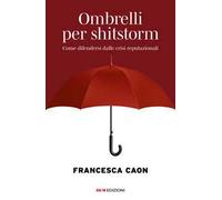 Ombrelli per shitstorm. Come difendersi dalle crisi reputazionali