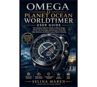 Omega Planet Ocean Worldtimer User Guide: The Complete Collector's Guide to History, Design, World-Time Technology, Authentication, Ownership, Value Retention, and Modern Luxury Watch Collecting