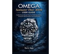 Omega Seamaster Diver 300M User Guide: Complete Instruction Manual for Setup, Care, Troubleshooting, Maintenance, and Long-Term Value Preservation of a Swiss Luxury Dive Watch