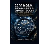 Omega Seamaster Diver 300M User Guide: The Definitive Handbook to Operating, Sizing, and Protecting Your Master Chronometer for a Lifetime of Adventure