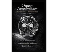 Omega Speedmaster Professional Moonwatch User Guide: Expert Tips, Step-by-Step Instructions, and Insider Insights for Using, Caring for, and Mastering Your Speedmaster Watch: 4