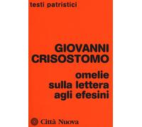 Omelie Sulla Lettera Agli Efesini - Crisostomo Giovanni (san) Ciarlo D. (cur.)