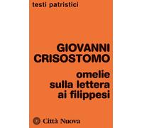OMELIE SULLA LETTERA AI FILIPPESI - Crisostomo Giovanni (san) Ciarlo D. (cur.)